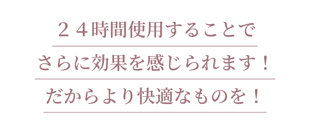リライトブラは24時間使用することでさらに効果を感じられます！