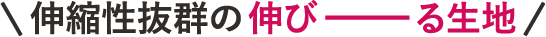 ＼伸縮性抜群の伸びーーる生地／