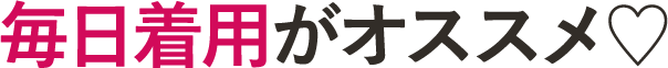 毎日着用がオススメ！