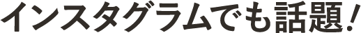 インスタグラムでも話題！