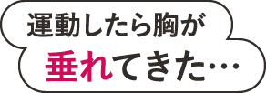 運動したら胸が垂れてきた…
