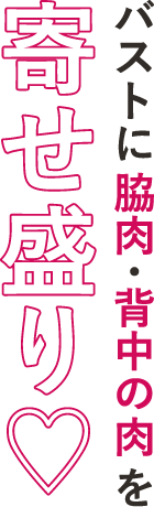 バストに脇肉・背中の肉を寄せ盛り！
