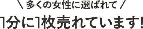 ＼多くの女性に選ばれて／1分に1枚売れています！