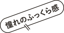 憧れのふっくら感