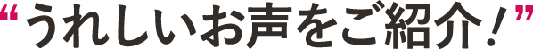 うれしいお声をご紹介！
