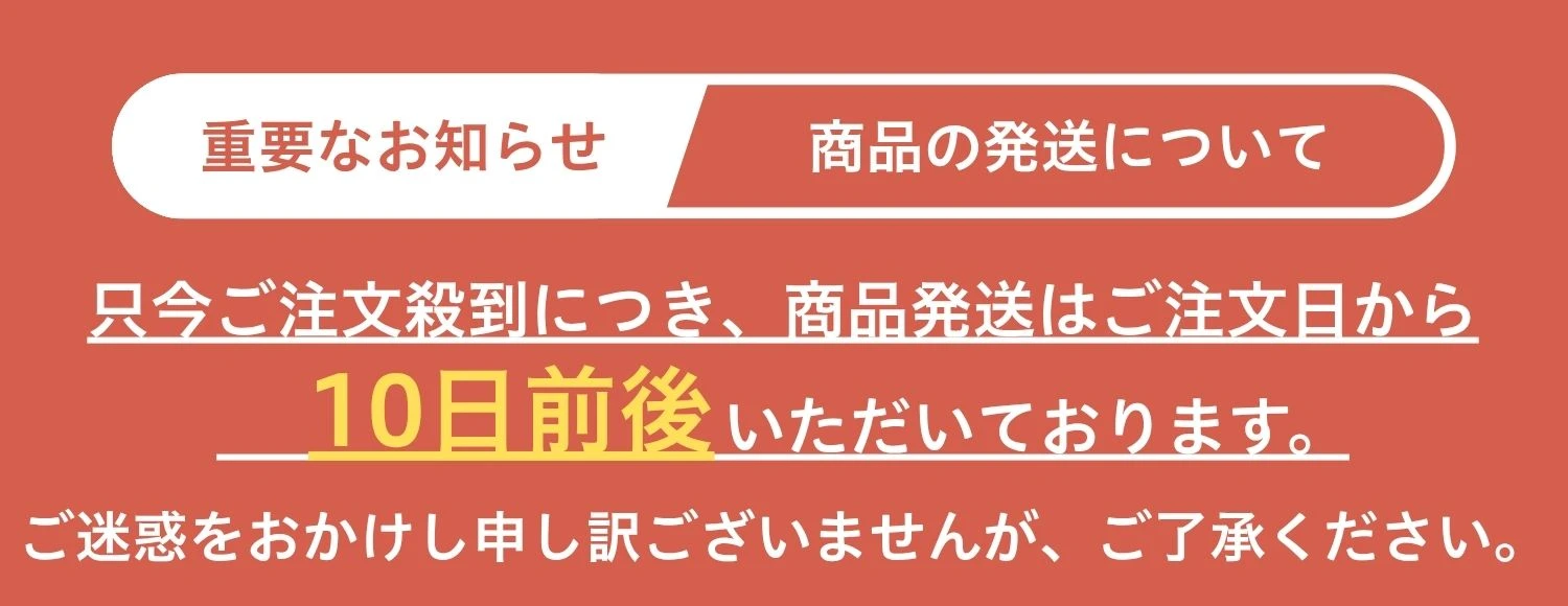 只今ご注文殺到につき、商品発送はご注文日から10日前後いただいております。