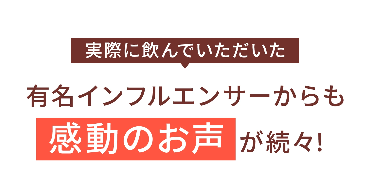 実際に飲んでいただいた有名インフルエンサーからも感動のお声が続々！