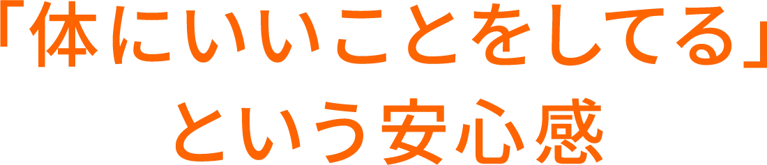 「体にいいことをしてる」という安心感