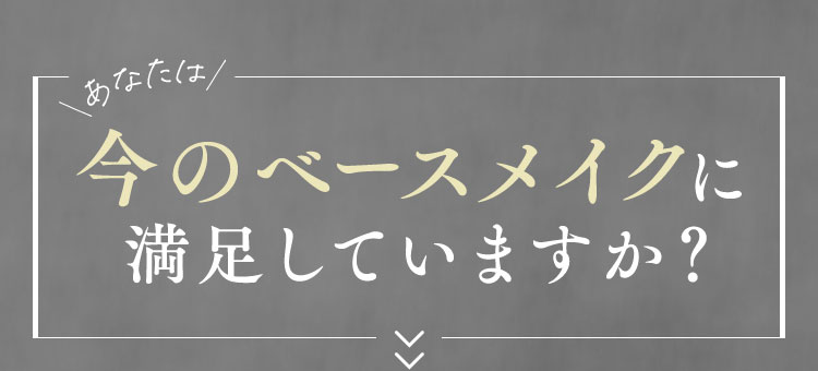 今のベースメイクに満足していますか？
