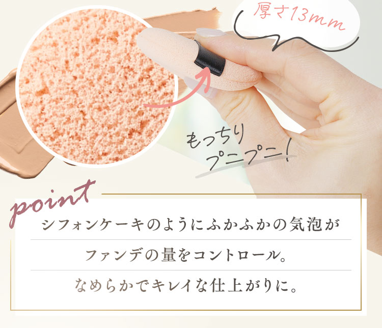 シフォンケーキのようにふかふかの気泡がファンデの量をコントロール。