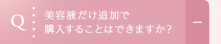 美容液だけ追加で購入することはできますか？