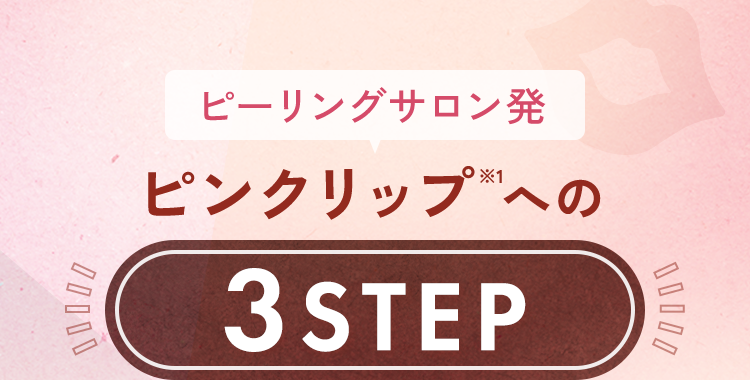 ピーリングサロン発ピンクリップ※1への3STEP