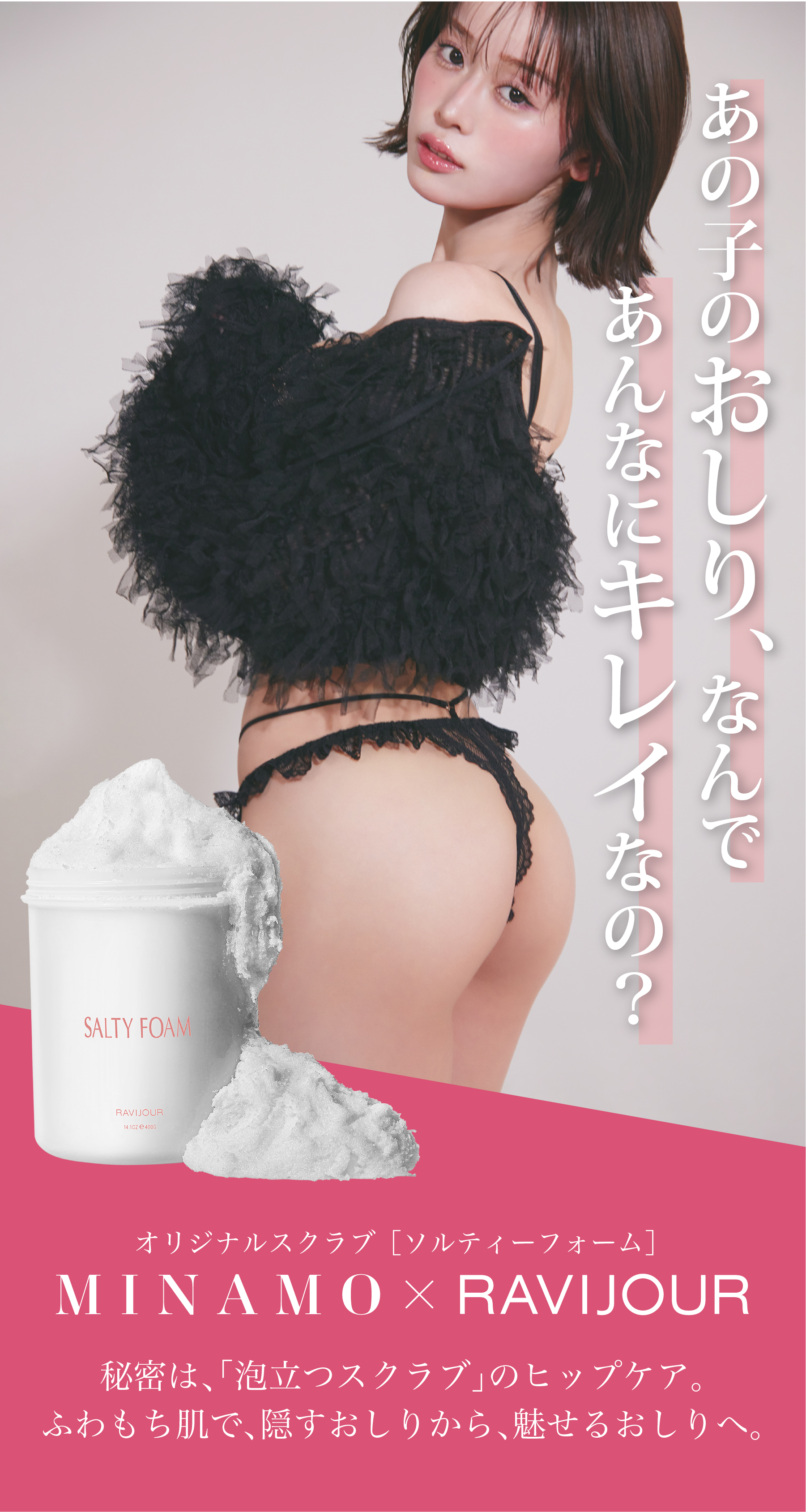 あの子のおしり、なんであんなにキレイなの？秘密は、「泡立つスクラブ」のヒップケア。ふわもち肌で、隠すおしりから、魅せるおしりへ。