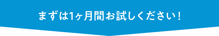 まずは1ヶ月間お試しください！