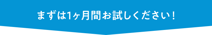 まずは1ヶ月間お試しください！