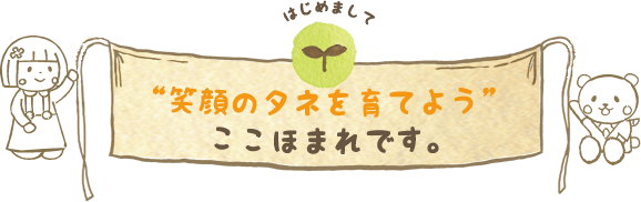 笑顔のタネを育てよう。ここほまれです。