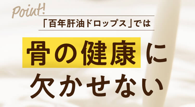 Point!「百年肝油ドロップス」では骨の健康に欠かせない