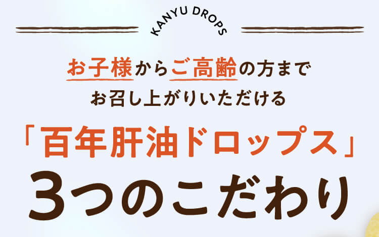 kanyu drops お子様からご高齢の方までお召し上がりいただける「百年肝油ドロップス」3つのこだわり