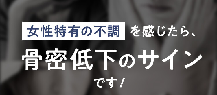 女性特有の不調を感じたら、骨密低下のサインです！