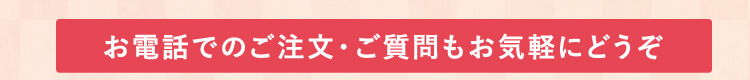 お電話でのご注文・ご質問もお気軽にどうぞ