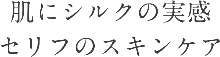 肌にシルクの実感 セリフのスキンケア