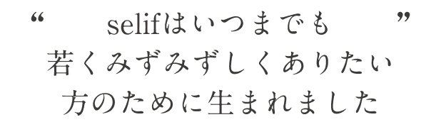 Selifはいつまでも若くみずみずしくありたい方のために生まれました