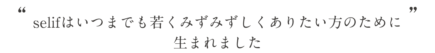 Selifはいつまでも若くみずみずしくありたい方のために生まれました