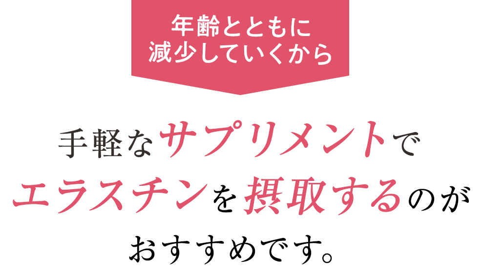 だから手軽なサプリメントでエラスチンを摂取するのがおすすめです。