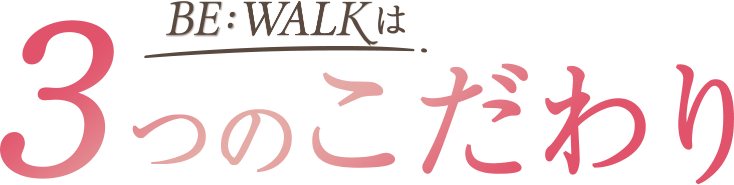 BE:WALKは3つのこだわり