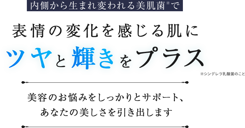 内側から生まれ変われる美肌菌で表情の変化を感じる肌にツヤと輝きをプラス