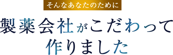 そんなあなたのために製薬会社がこだわって作りました