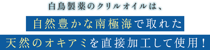 白鳥製薬のクリルオイルは、自然豊かな南極海で取れた天然のオキアミを直接加工して使用!