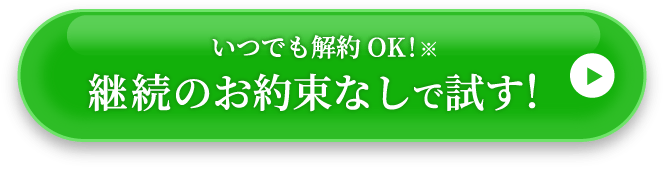 いつでも解約OK！継続のお約束なしで試す！