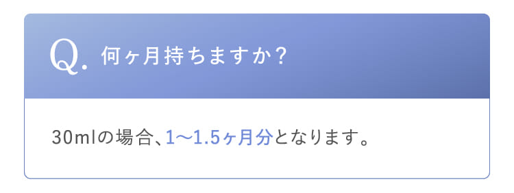 Q.何ヶ月持ちますか？30mlの場合、1〜1.5ヶ月分となります。
