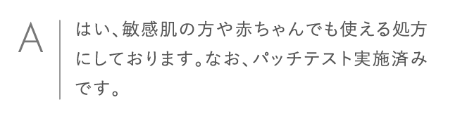 はい、敏感肌の方や赤ちゃんでも使える処方にしております。なお、パッチテスト実施済みです。