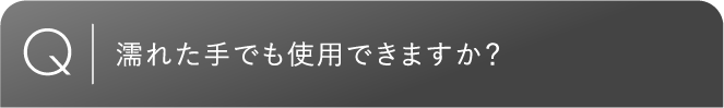濡れた手でも使用できますか？
