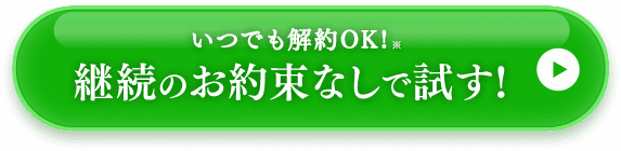 いつでも解約OK！継続のお約束なしで試す！