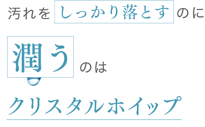 汚れがしっかり落ちるのに潤うのはクリスタルホイップ