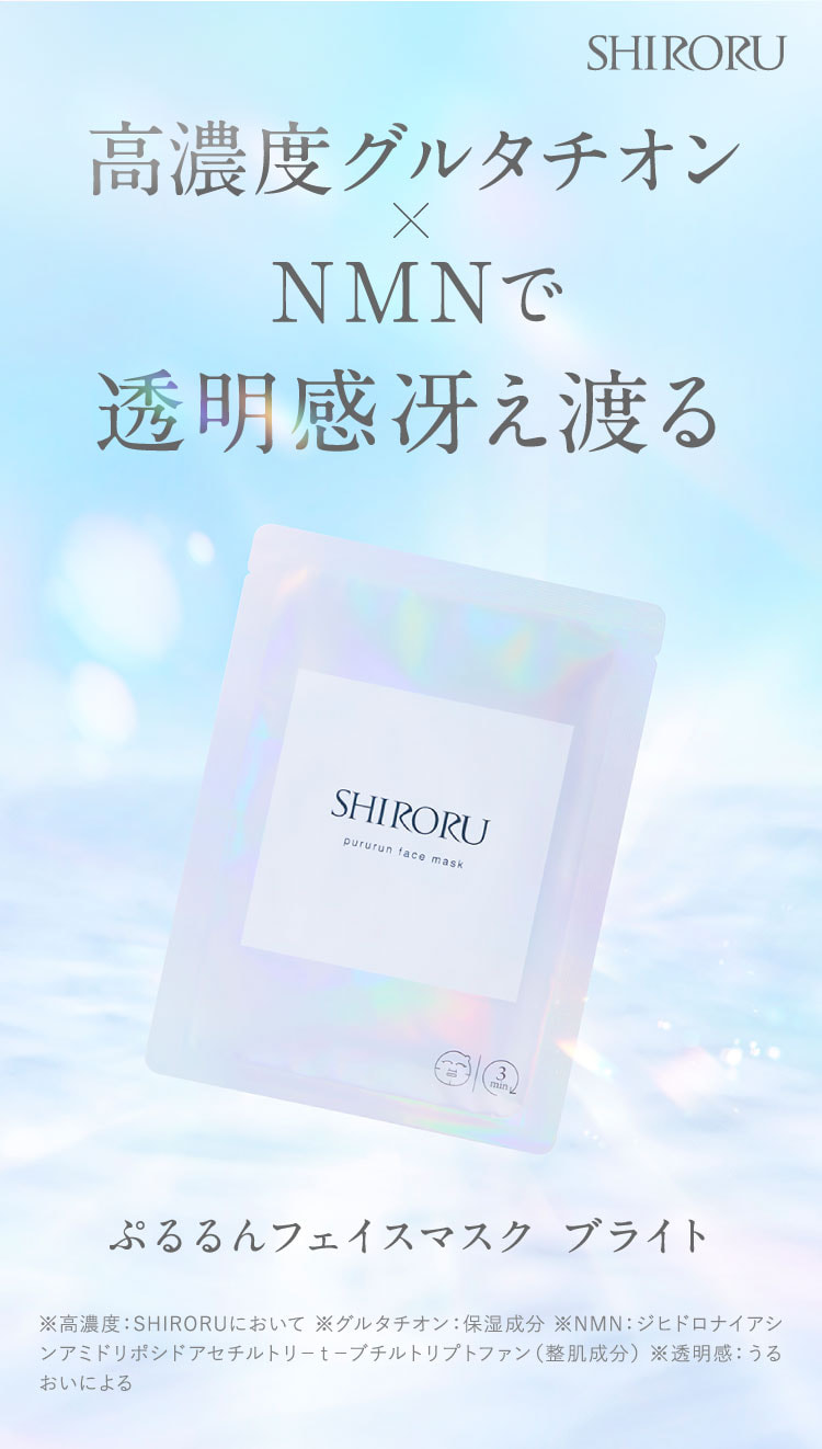 SHIRORU ぷるるんフェイスマスク ブライト。高濃度グルタチオン×NMNで透明感冴え渡る。※高濃度：SHIRORUにおいて。グルタチオン：保湿成分。NMN：ジヒドロナイアシンアミドリボシドアセチルトリ-t-ブチルトリプトファン（整肌成分）。透明感：うるおいによる。