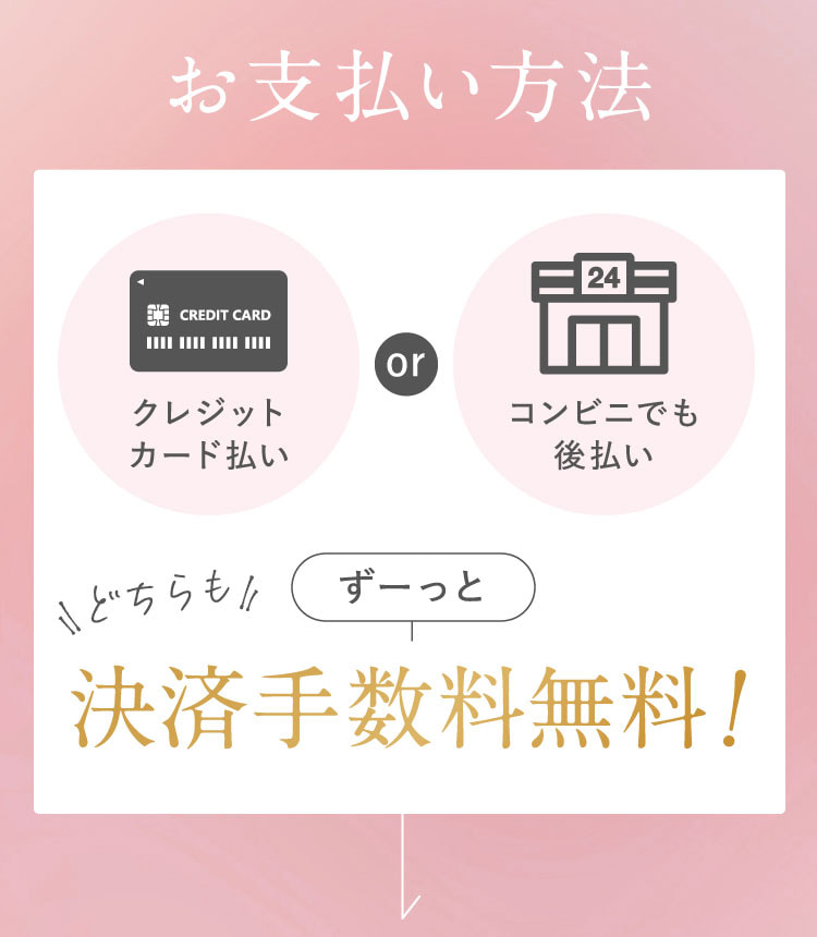 お支払い方法：クレジットカード払い、またはコンビニでも後払い。どちらもずーっと決済手数料無料！