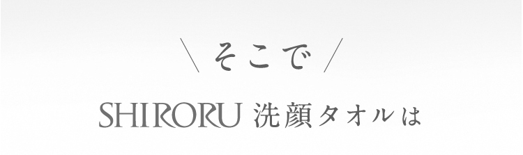 そこでSHIRORU洗顔タオルは