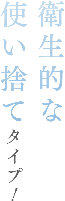 衛生的な使い捨てタイプ！