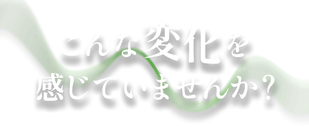 こんな変化を感じてませんか?