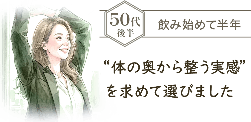 50代後半 飲み始めて半年 ”体の奥から整う実感”を求めて選びました