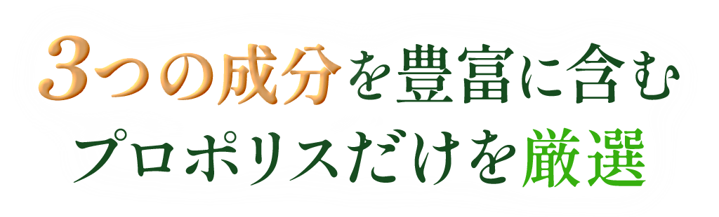 3つの成分を豊富に含むプロポリスだけを厳選