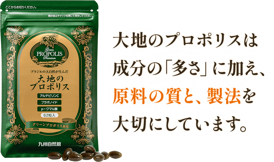 大地のプロポリスは
成分の「多さ」に加え、原料の質と、製法を大切にしています。
