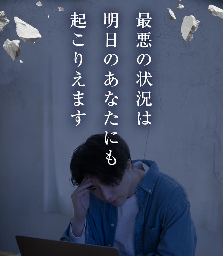 最悪の状況は明日のあなたにも起こりえます