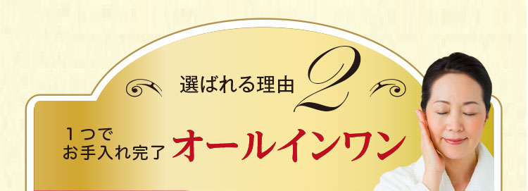 選ばれる理由2 1つでお手入れ完了 オールインワン