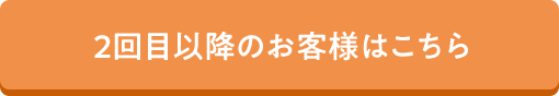 2回目以降のお客様はこちら