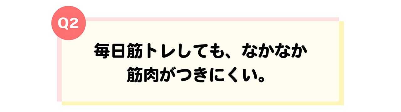 遺伝体質診断Q2毎日筋トレしても、なかなか筋肉がつきにくい